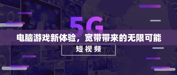 寬帶賦能，解鎖電腦游戲新體驗的無限可能