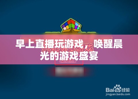 晨光游戲盛宴，早上直播喚醒你的游戲激情