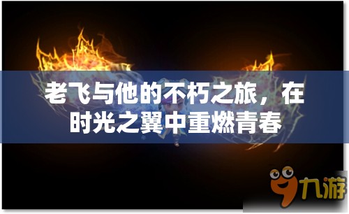 時(shí)光之翼，老飛的不朽青春之旅