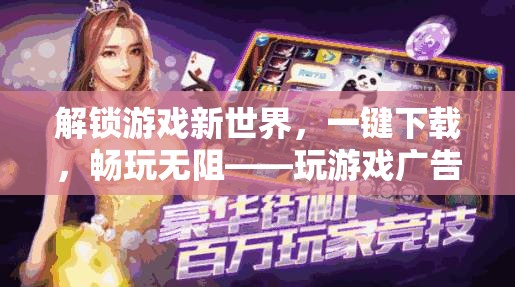 一鍵解鎖游戲新世界，暢享下載與暢玩的無限樂趣