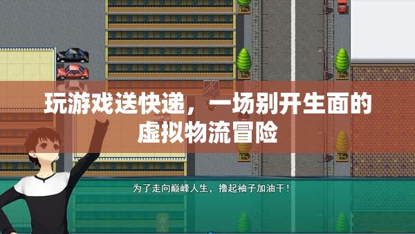 虛擬物流冒險，在游戲中體驗(yàn)別開生面的送快遞之旅