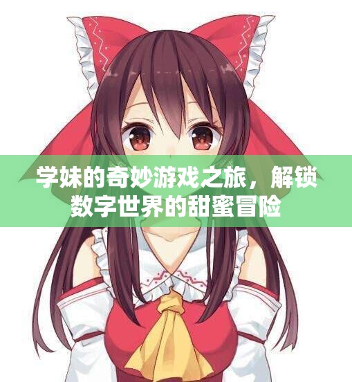 學(xué)妹的數(shù)字奇境，解鎖甜蜜冒險(xiǎn)的奇妙游戲之旅