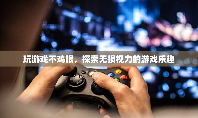 無(wú)損視力，盡享游戲樂(lè)趣，探索不雞眼的游戲新體驗(yàn)