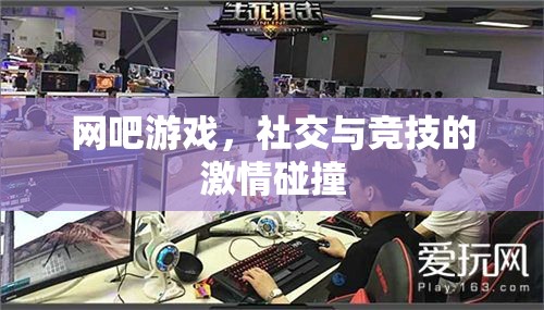 網(wǎng)吧，游戲、社交與競(jìng)技的激情交匯點(diǎn)