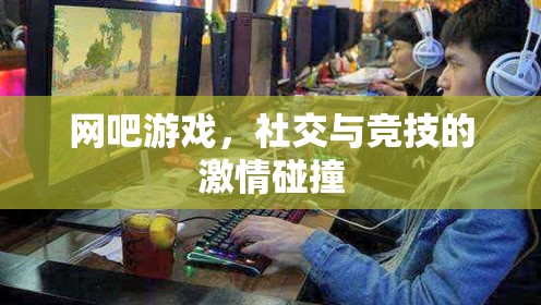 網(wǎng)吧，游戲、社交與競(jìng)技的激情交匯點(diǎn)