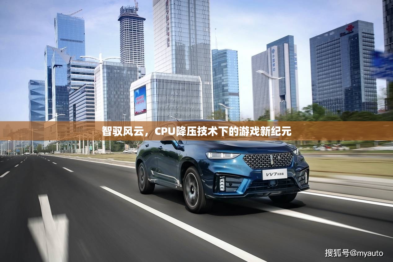 智馭風云，CPU降壓技術(shù)引領游戲新紀元