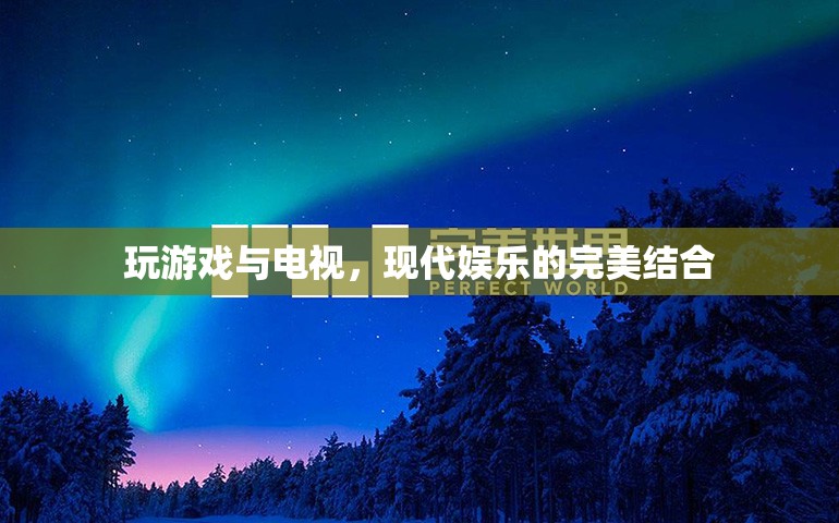 游戲與電視，現(xiàn)代娛樂的完美融合