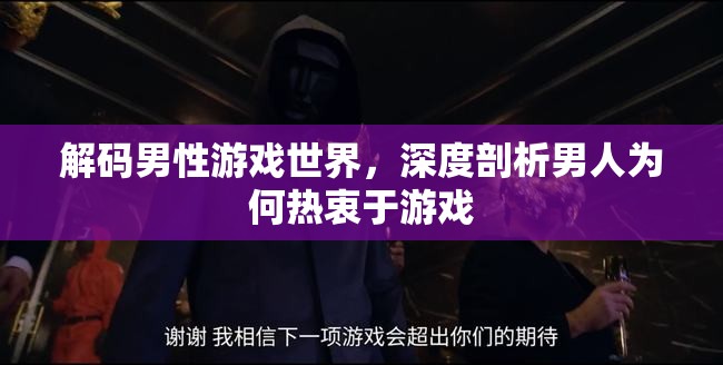 解碼男性游戲世界，深度剖析男性對游戲的熱衷與心理