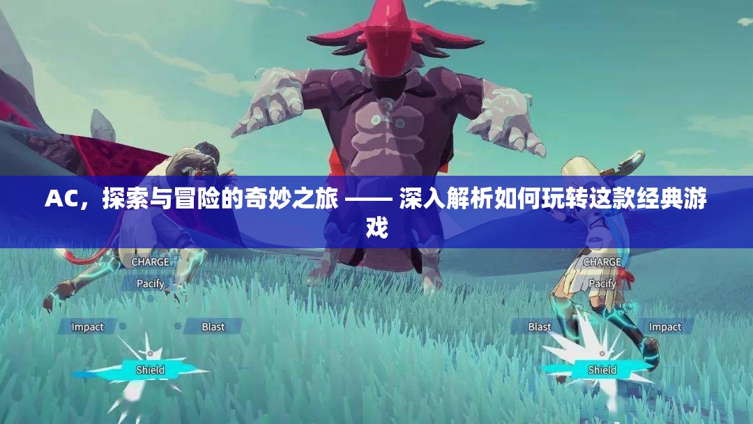 AC，探索與冒險(xiǎn)的奇妙之旅，深度解析如何玩轉(zhuǎn)這款經(jīng)典游戲