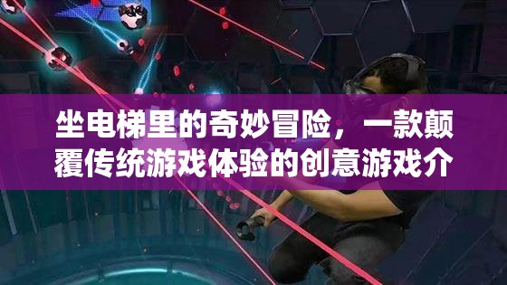 電梯奇境，一場顛覆傳統(tǒng)游戲體驗的創(chuàng)意冒險之旅