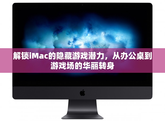 解鎖iMac的隱藏游戲潛力，從辦公桌到游戲場的華麗變身