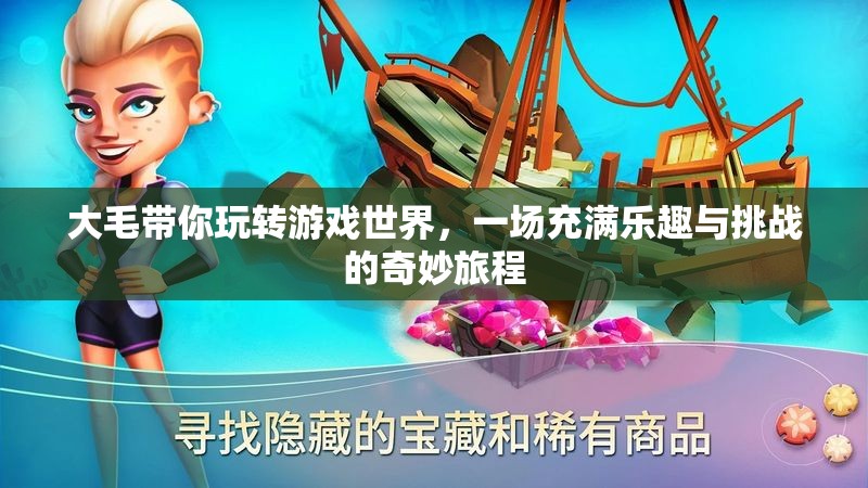 大毛的奇妙游戲之旅，樂趣與挑戰(zhàn)并存