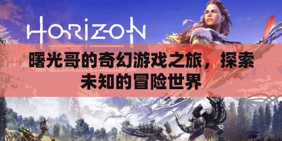 曙光哥的奇幻游戲冒險(xiǎn)，探索未知世界的奇妙旅程