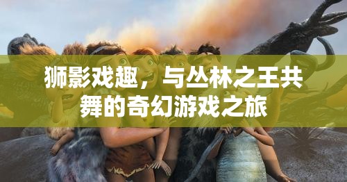獅影戲趣，與叢林之王共舞的奇幻游戲之旅