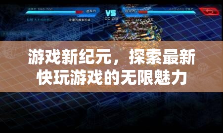 探索最新快玩游戲，開啟游戲新紀(jì)元的無限魅力