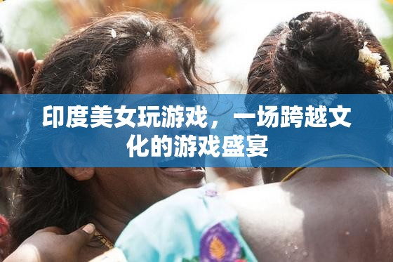 印度美女與全球玩家共舞，一場跨越文化的游戲盛宴