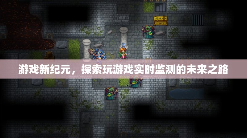 游戲新紀(jì)元，探索實時監(jiān)測的未來之路