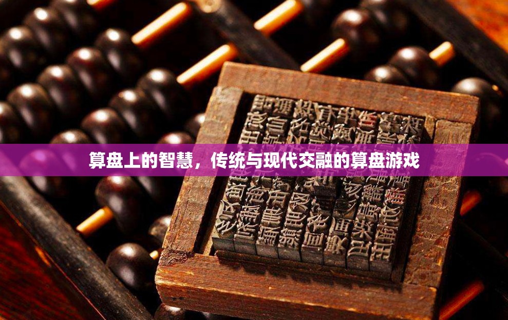 算盤上的智慧，傳統(tǒng)與現(xiàn)代交融的算盤游戲