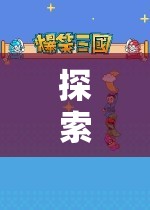 游戲世界的奇妙探索，全面揭秘游戲玩法流程