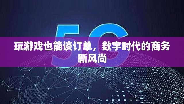 游戲中的商務(wù)新風尚，數(shù)字時代下的訂單談判