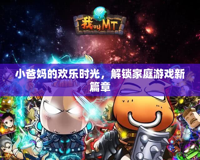 小爸媽的歡樂(lè)時(shí)光，解鎖家庭游戲新篇章