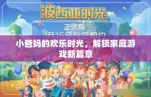 小爸媽的歡樂(lè)時(shí)光，解鎖家庭游戲新篇章