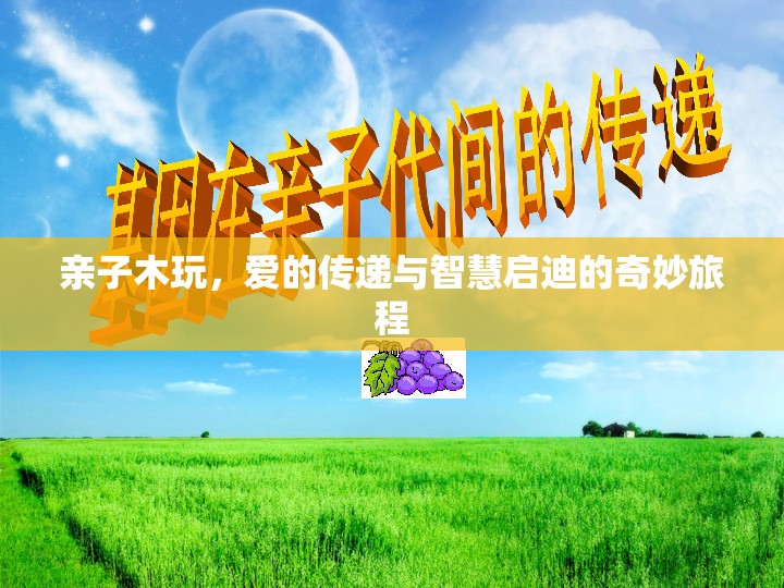 親子木玩，愛的傳遞與智慧啟迪的奇妙旅程