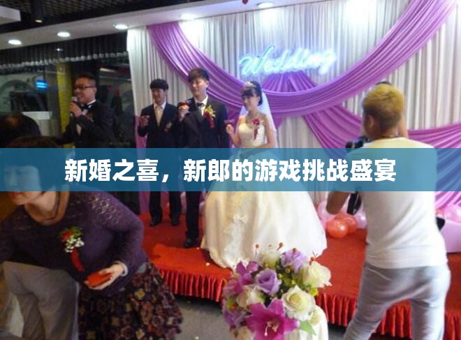 新婚游戲挑戰(zhàn)，新郎的歡樂盛宴
