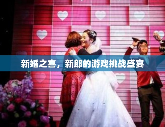 新婚游戲挑戰(zhàn)，新郎的歡樂盛宴
