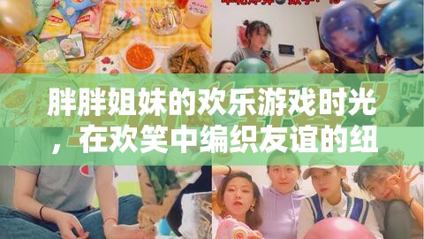胖胖姐妹的歡樂(lè)游戲，編織友誼的歡笑紐帶