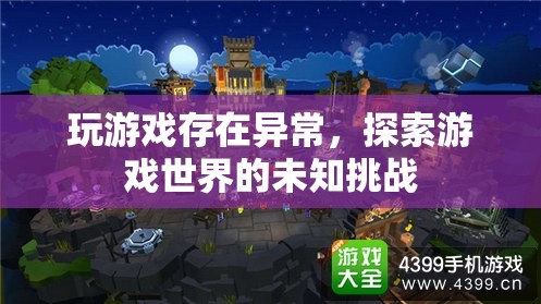 探索游戲世界的未知挑戰(zhàn)，解決異常問題