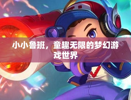小小魯班，童趣無限的夢(mèng)幻游戲世界