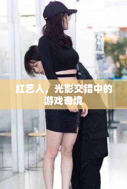 紅藝人的光影奇境，在光影交錯中探索游戲世界的奧秘