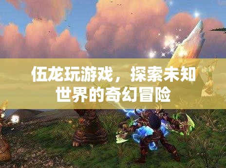 伍龍，未知世界的奇幻冒險