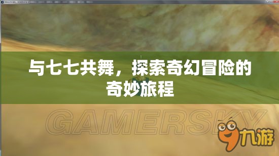七七共舞，探索奇幻冒險的奇妙旅程