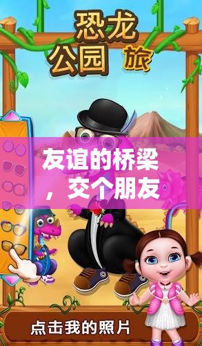 友誼的橋梁，交個(gè)朋友玩游戲的奇妙之旅