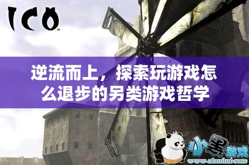 逆流而上，探索玩游戲退步的另類游戲哲學(xué)
