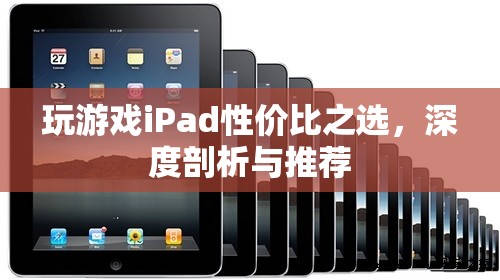 iPad游戲性價比之選，深度剖析與推薦
