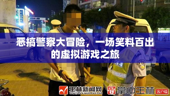 笑料百出的虛擬游戲，惡搞警察大冒險(xiǎn)