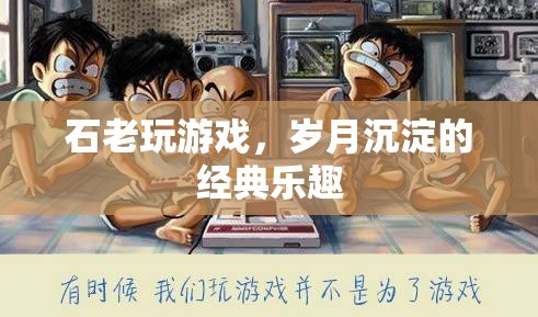 石老游戲，歲月沉淀的經(jīng)典樂趣