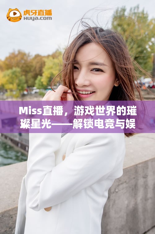 Miss直播，游戲世界的璀璨星光，解鎖電競與娛樂的無限可能