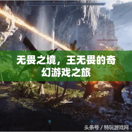 王無畏的奇幻游戲之旅，無畏之境的探索與挑戰(zhàn)