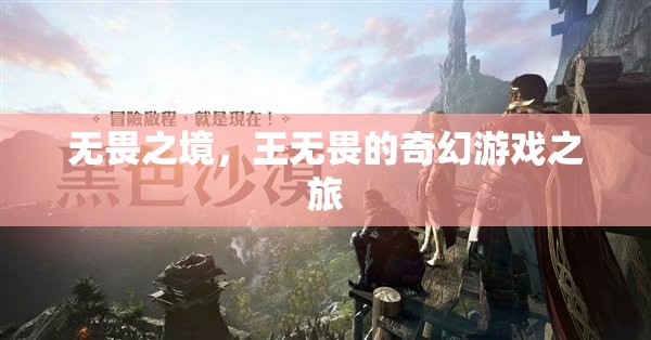 王無畏的奇幻游戲之旅，無畏之境的探索與挑戰(zhàn)