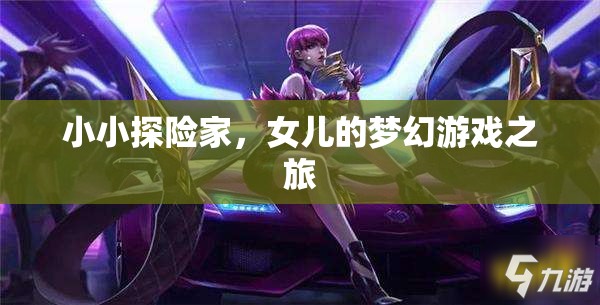 小小探險家，女兒的夢幻游戲之旅