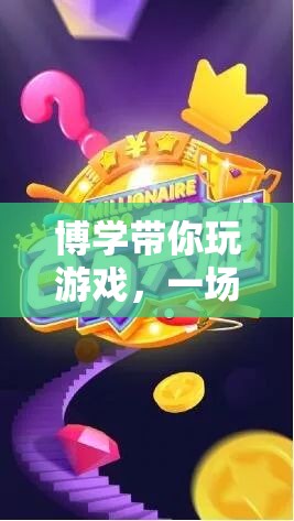 博學(xué)與游戲，知識(shí)與娛樂(lè)的奇妙碰撞