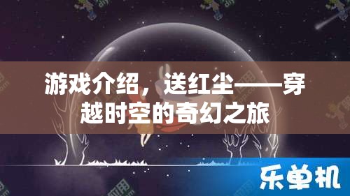 穿越時空的奇幻之旅，送紅塵游戲揭秘