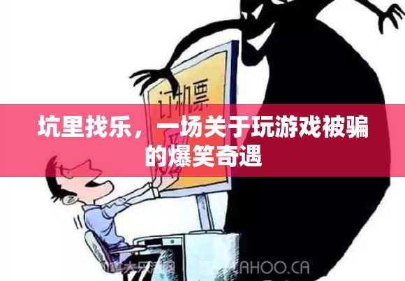 坑里找樂，一場關于游戲被騙的爆笑奇遇