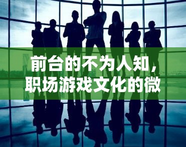 前臺的隱秘世界，職場游戲文化的微妙平衡