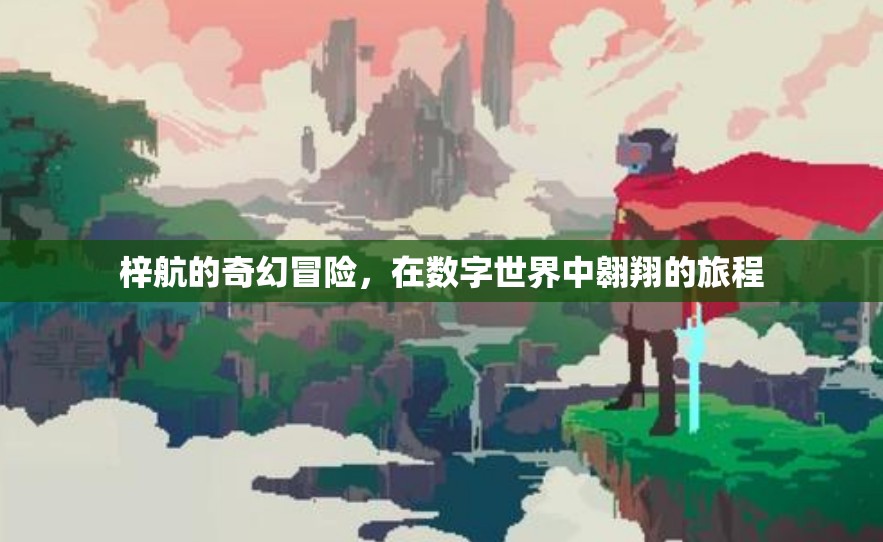 數(shù)字世界的奇幻之旅，梓航的翱翔冒險