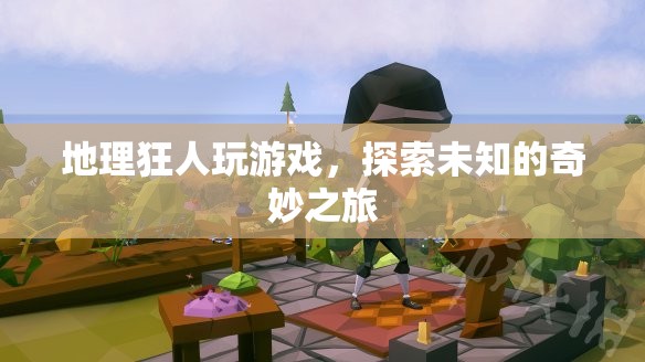 地理狂人，在游戲中探索未知的奇妙之旅